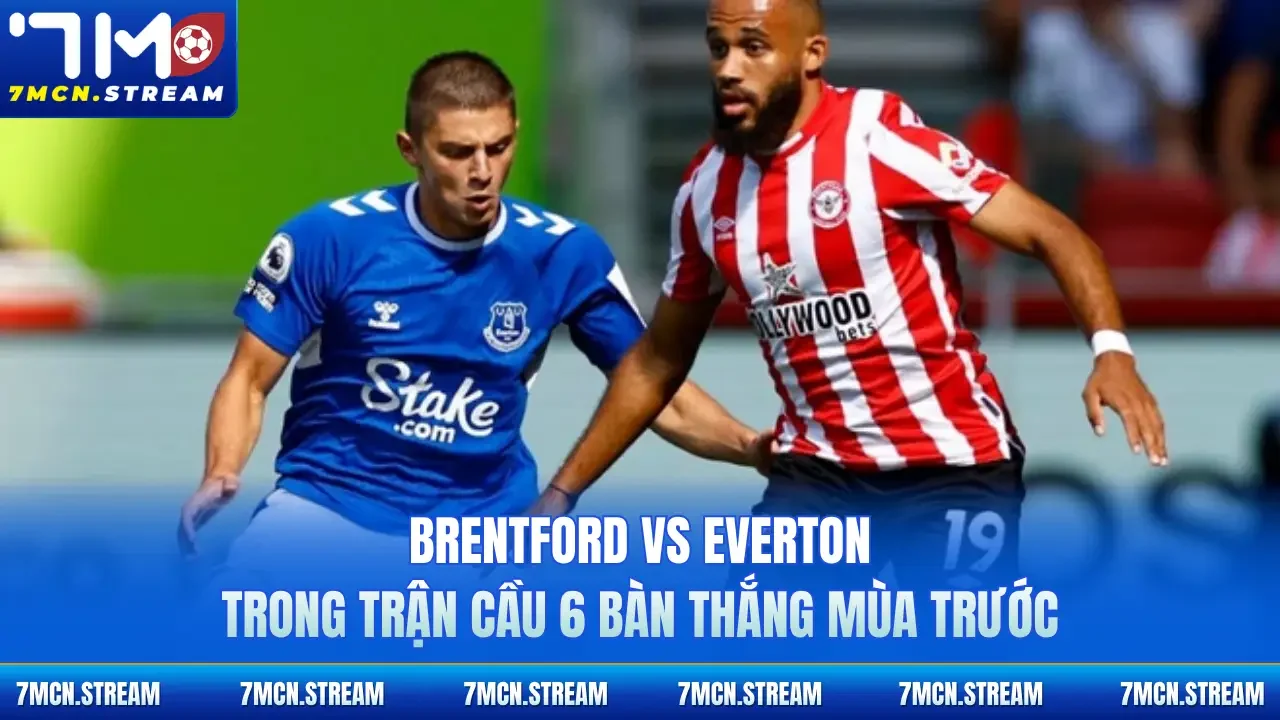 Brentford vs Everton trong trận cầu 6 bàn thắng mùa trước