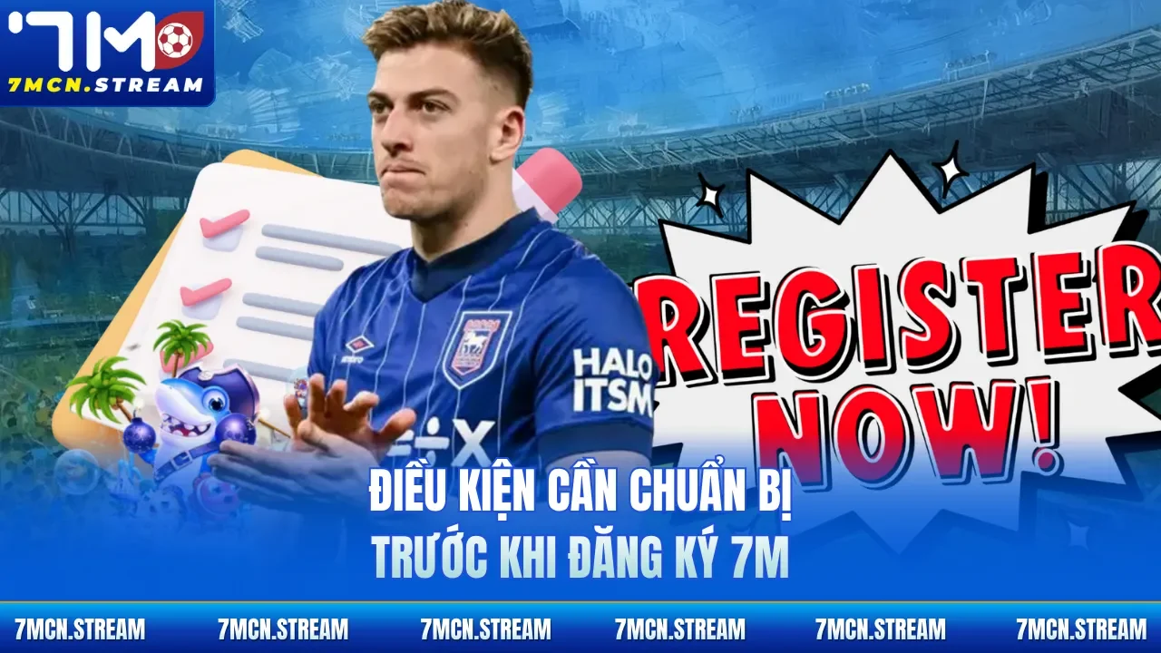 Điều kiện cần chuẩn bị trước khi đăng ký 7M