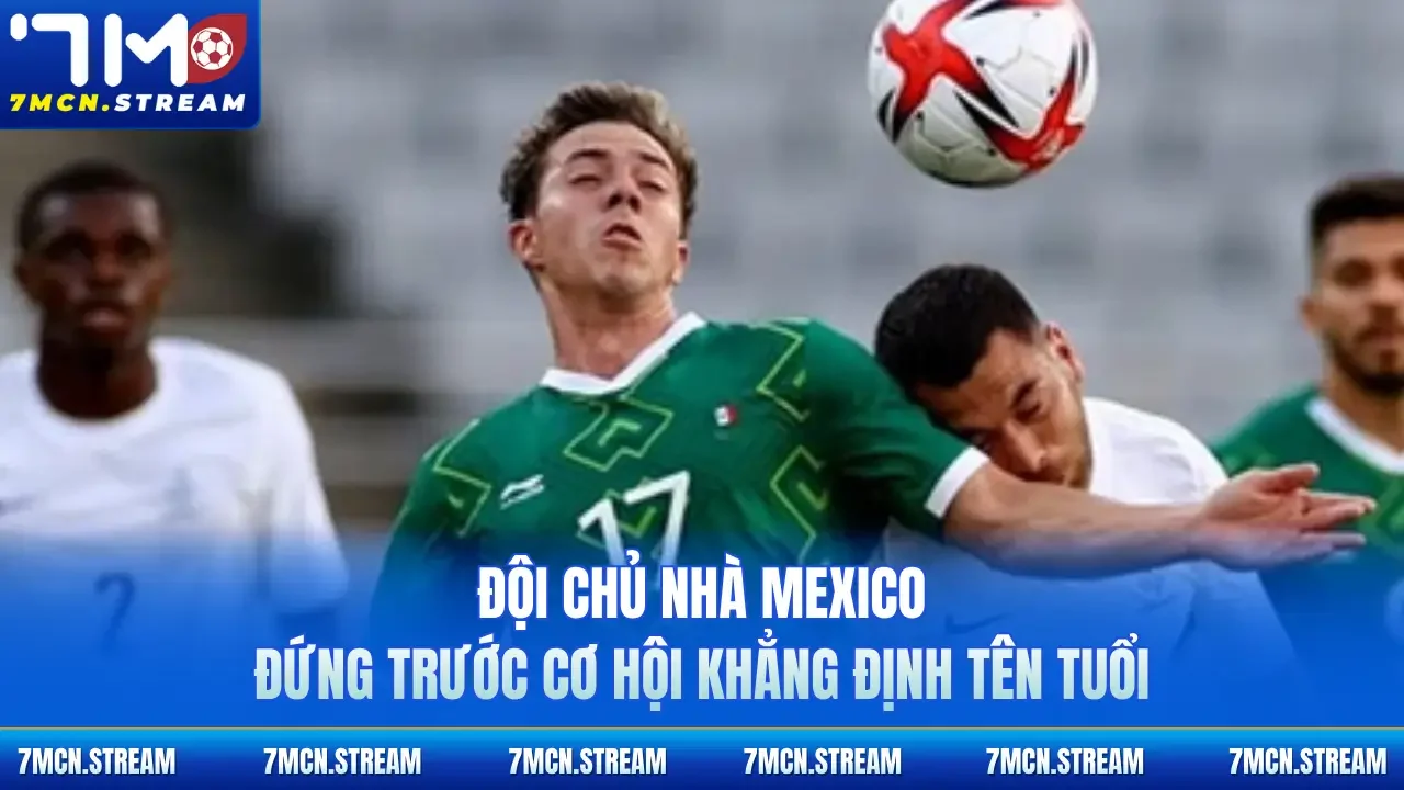 Đội chủ nhà Mexico đứng trước cơ hội khẳng định tên tuổi