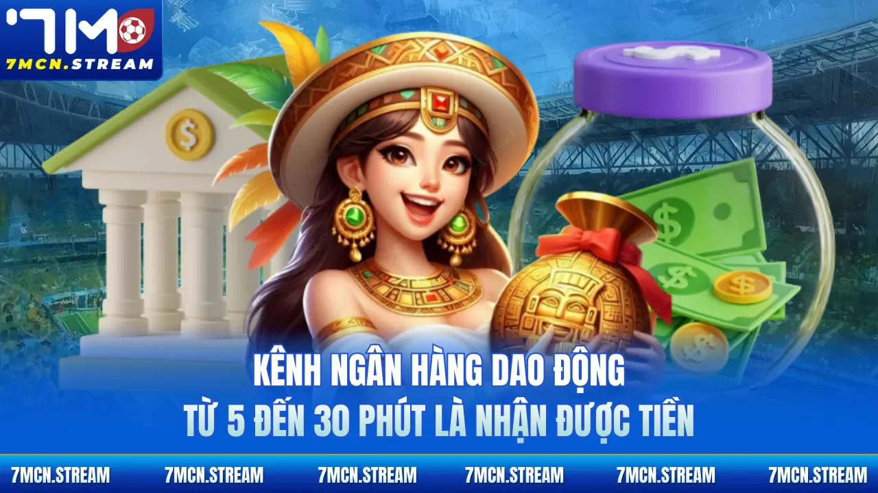 Kênh ngân hàng dao động từ 5 đến 30 phút là nhận được tiền