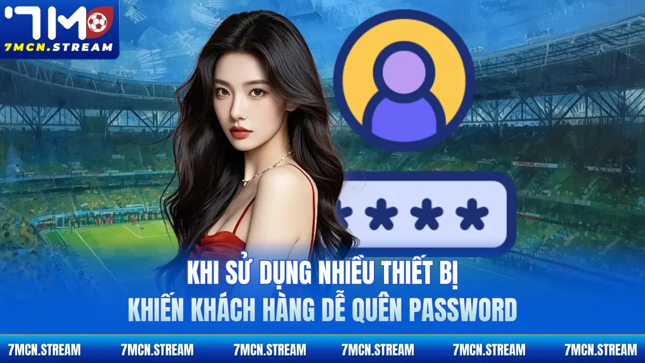Khi sử dụng nhiều thiết bị khiến khách hàng dễ quên PASSWORD