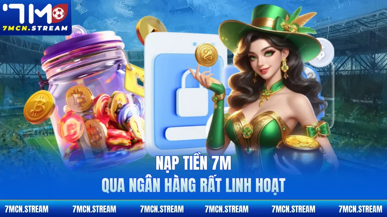 Nạp tiền 7M qua ngân hàng rất linh hoạt
