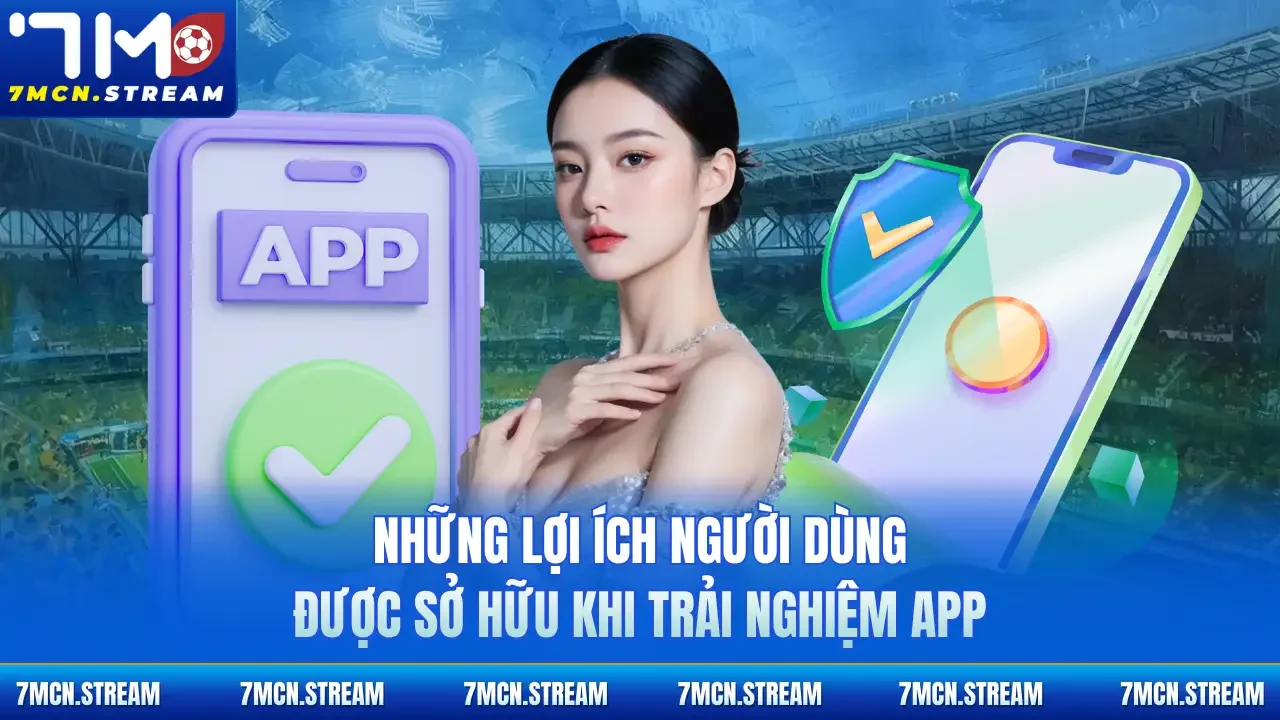 Những lợi ích người dùng được sở hữu khi trải nghiệm app