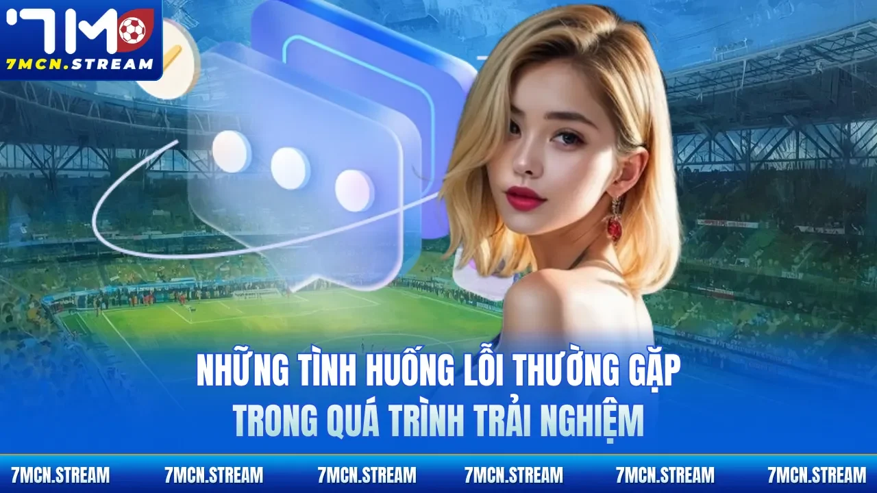 Những tình huống lỗi thường gặp trong quá trình trải nghiệm