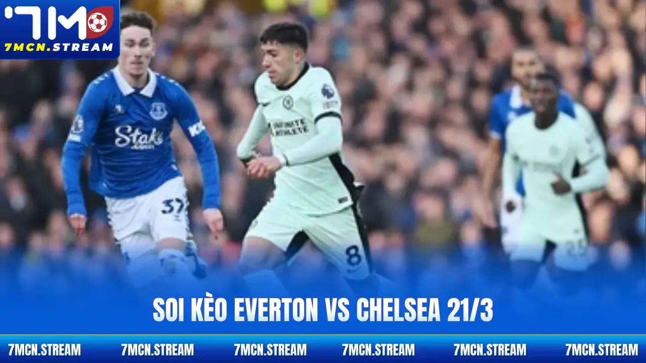 soi kèo Everton vs Chelsea 21/3