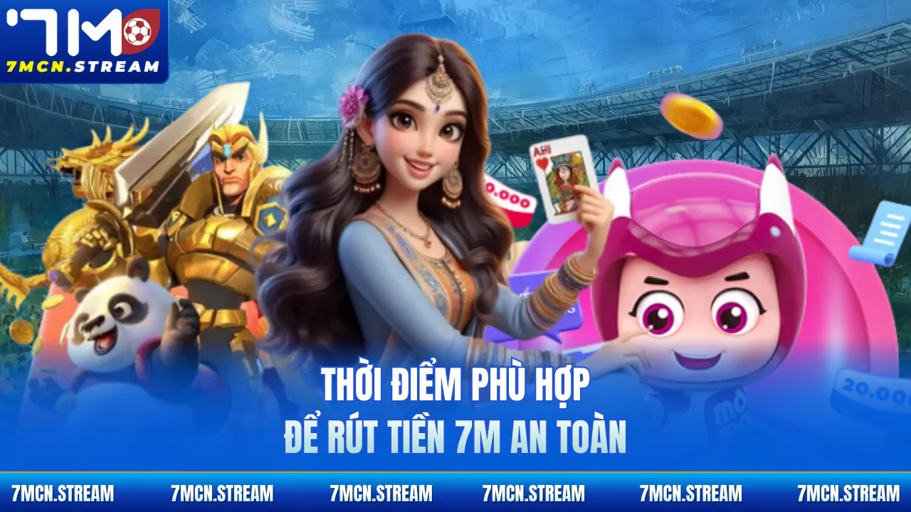 Thời điểm phù hợp để rút tiền 7M an toàn